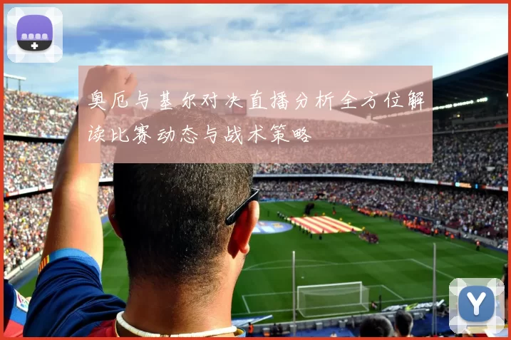 奥厄与基尔对决直播分析全方位解读比赛动态与战术策略