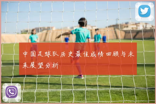 中国足球队历史最佳成绩回顾与未来展望分析