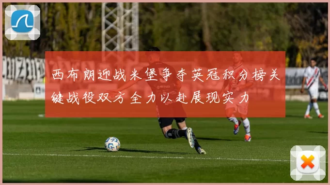 西布朗迎战米堡争夺英冠积分榜关键战役双方全力以赴展现实力